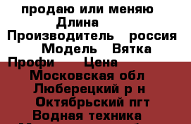 продаю или меняю › Длина ­ 4 › Производитель ­ россия › Модель ­ Вятка Профи 40 › Цена ­ 125 000 - Московская обл., Люберецкий р-н, Октябрьский пгт Водная техника » Моторные и грибные лодки   